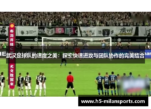 武汉足球队的速度之美：探索快速进攻与团队协作的完美结合