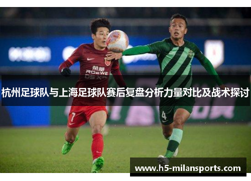 杭州足球队与上海足球队赛后复盘分析力量对比及战术探讨